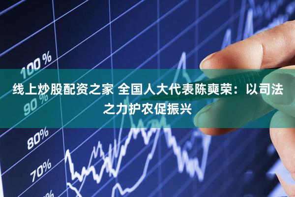 线上炒股配资之家 全国人大代表陈奭荣：以司法之力护农促振兴