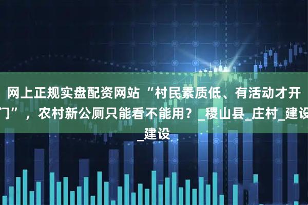 网上正规实盘配资网站 “村民素质低、有活动才开门” ，农村新公厕只能看不能用？_稷山县_庄村_建设