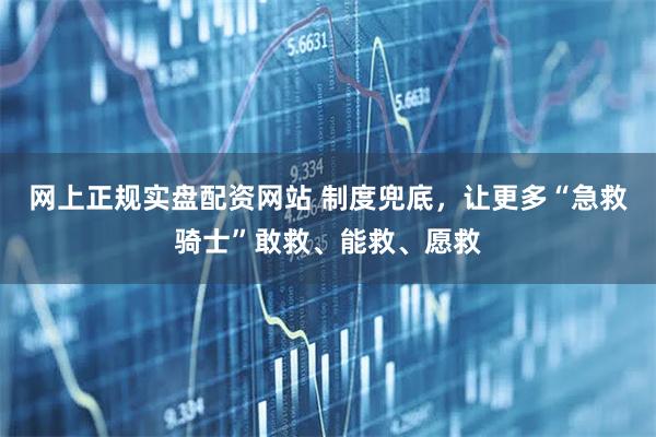 网上正规实盘配资网站 制度兜底，让更多“急救骑士”敢救、能救、愿救